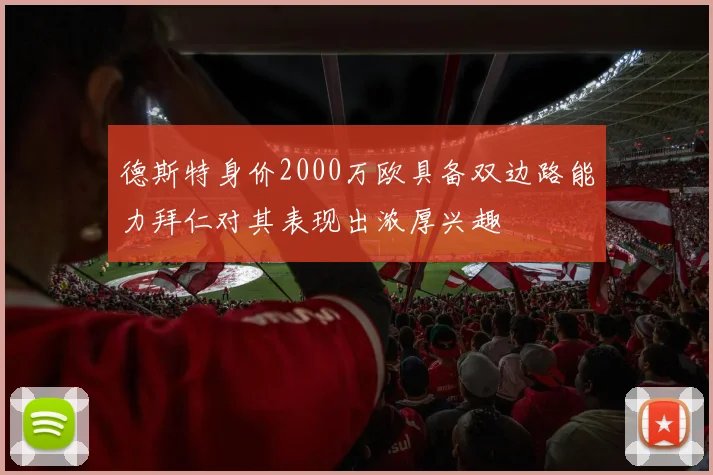 德斯特身价2000万欧具备双边路能力拜仁对其表现出浓厚兴趣