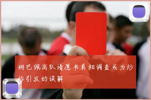 姆巴佩离队请愿书真相调查或为炒作引发的误解