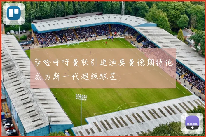 萨哈呼吁曼联引进迪奥曼德期待他成为新一代超级球星