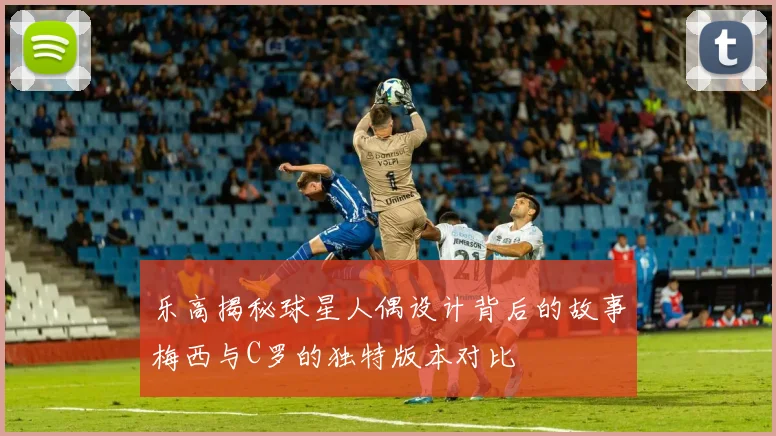 乐高揭秘球星人偶设计背后的故事梅西与C罗的独特版本对比