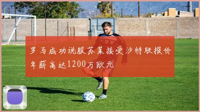 罗马成功说服苏莱接受沙特联报价年薪高达1200万欧元