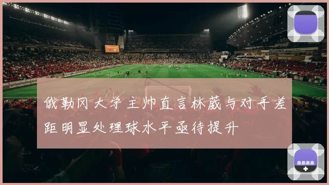 俄勒冈大学主帅直言林葳与对手差距明显处理球水平亟待提升