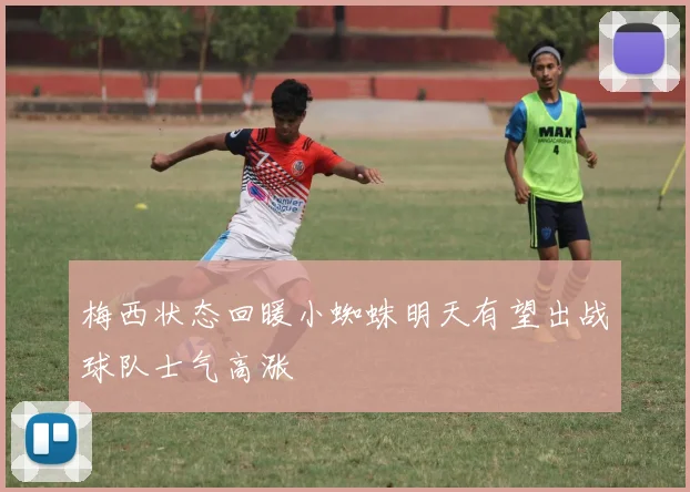 梅西状态回暖小蜘蛛明天有望出战球队士气高涨