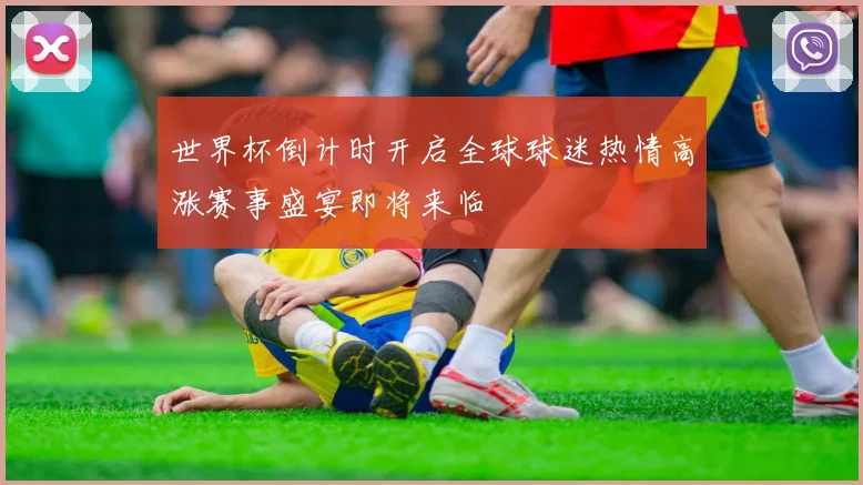 世界杯倒计时开启全球球迷热情高涨赛事盛宴即将来临