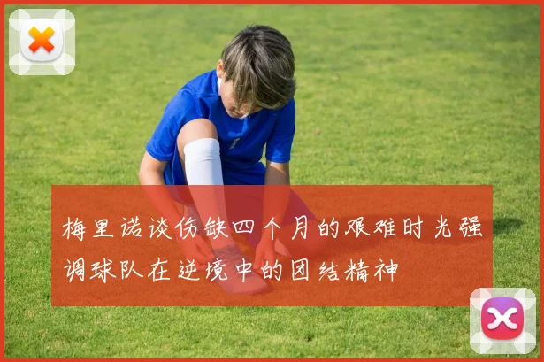 梅里诺谈伤缺四个月的艰难时光强调球队在逆境中的团结精神