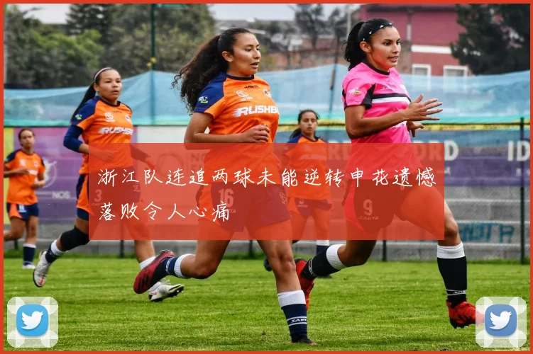 浙江队连追两球未能逆转申花遗憾落败令人心痛