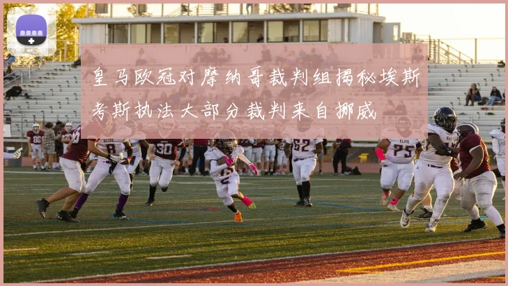 皇马欧冠对摩纳哥裁判组揭秘埃斯考斯执法大部分裁判来自挪威