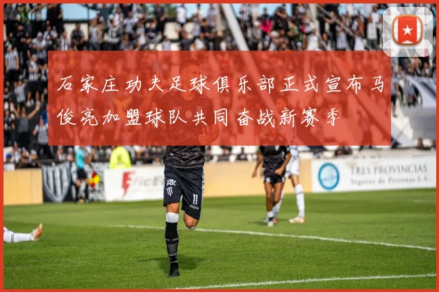 石家庄功夫足球俱乐部正式宣布马俊亮加盟球队共同奋战新赛季