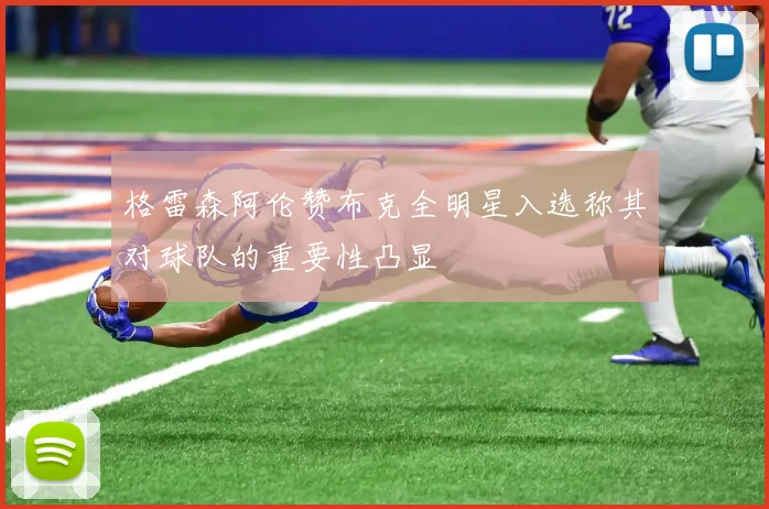 格雷森阿伦赞布克全明星入选称其对球队的重要性凸显