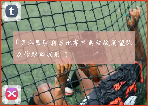 C罗加盟胜利后比赛节奏放缓渴望队友传球助攻射门