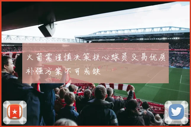 火箭需谨慎决策核心球员交易优质补强方案不可或缺
